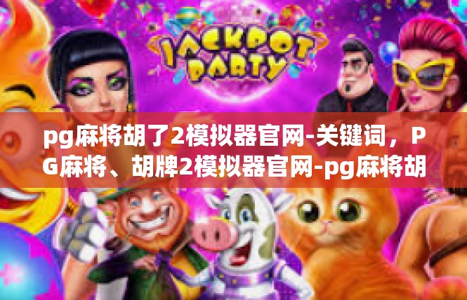 pg麻将胡了2模拟器官网-关键词，PG麻将、胡牌2模拟器官网-pg麻将胡了2模拟器官网