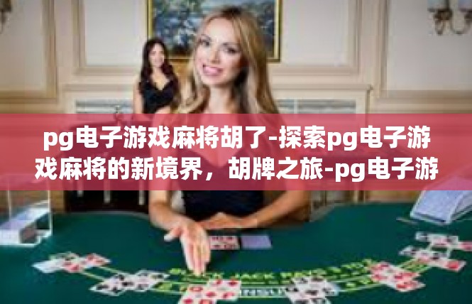 pg电子游戏麻将胡了-探索pg电子游戏麻将的新境界，胡牌之旅-pg电子游戏麻将胡了