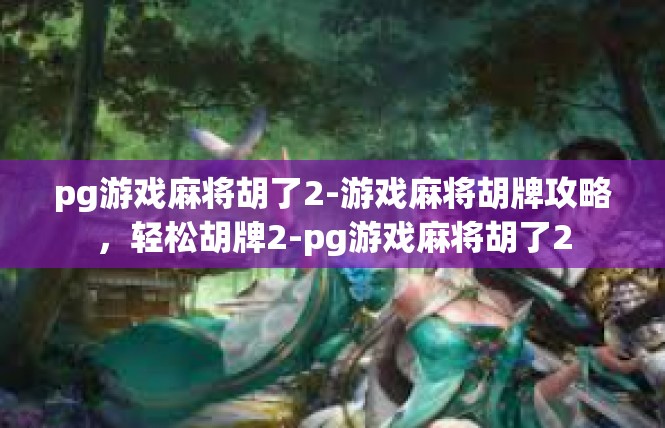 pg游戏麻将胡了2-游戏麻将胡牌攻略，轻松胡牌2-pg游戏麻将胡了2