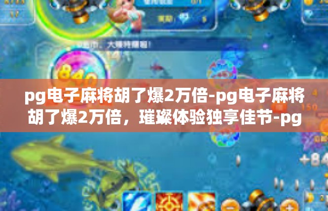 pg电子麻将胡了爆2万倍-pg电子麻将胡了爆2万倍，璀璨体验独享佳节-pg电子麻将胡了爆2万倍