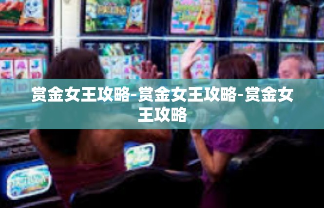 赏金女王攻略-赏金女王攻略-赏金女王攻略