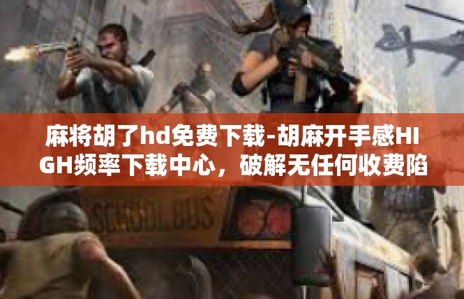 麻将胡了hd免费下载-胡麻开手感HIGH频率下载中心，破解无任何收费陷阱-麻将胡了hd免费下载