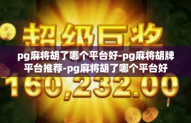 pg麻将胡了哪个平台好-pg麻将胡牌平台推荐-pg麻将胡了哪个平台好