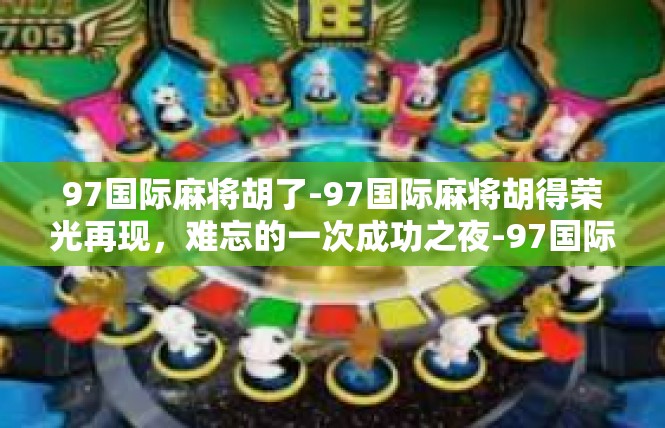 97国际麻将胡了-97国际麻将胡得荣光再现，难忘的一次成功之夜-97国际麻将胡了