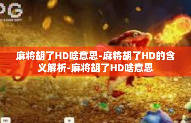 麻将胡了HD啥意思-麻将胡了HD的含义解析-麻将胡了HD啥意思