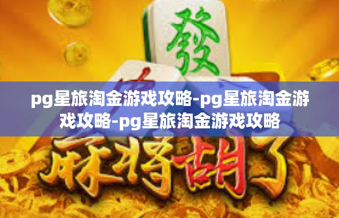 pg星旅淘金游戏攻略-pg星旅淘金游戏攻略-pg星旅淘金游戏攻略