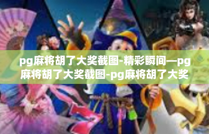 pg麻将胡了大奖截图-精彩瞬间—pg麻将胡了大奖截图-pg麻将胡了大奖截图