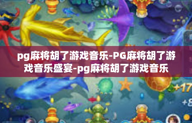 pg麻将胡了游戏音乐-PG麻将胡了游戏音乐盛宴-pg麻将胡了游戏音乐