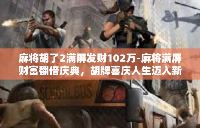麻将胡了2满屏发财102万-麻将满屏财富翻倍庆典，胡牌喜庆人生迈入新纪元-麻将胡了2满屏发财102万