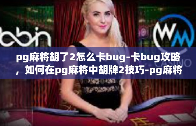 pg麻将胡了2怎么卡bug-卡bug攻略，如何在pg麻将中胡牌2技巧-pg麻将胡了2怎么卡bug