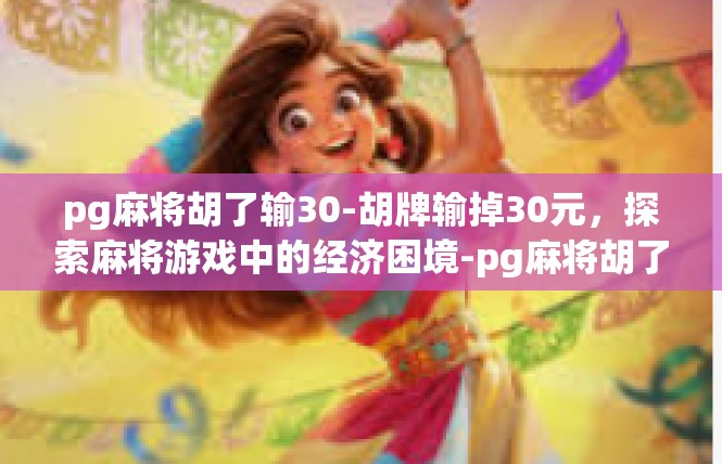 pg麻将胡了输30-胡牌输掉30元，探索麻将游戏中的经济困境-pg麻将胡了输30