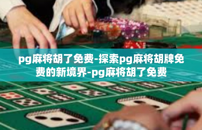 pg麻将胡了免费-探索pg麻将胡牌免费的新境界-pg麻将胡了免费