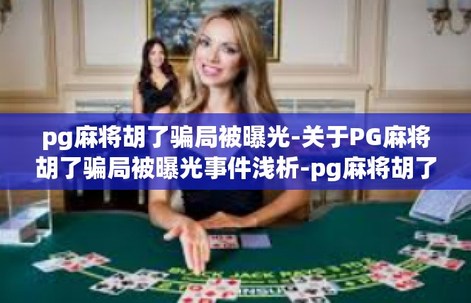 pg麻将胡了骗局被曝光-关于PG麻将胡了骗局被曝光事件浅析-pg麻将胡了骗局被曝光