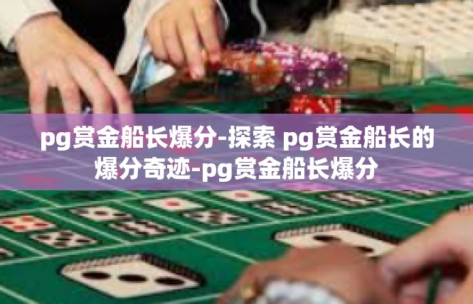 pg赏金船长爆分-探索 pg赏金船长的爆分奇迹-pg赏金船长爆分