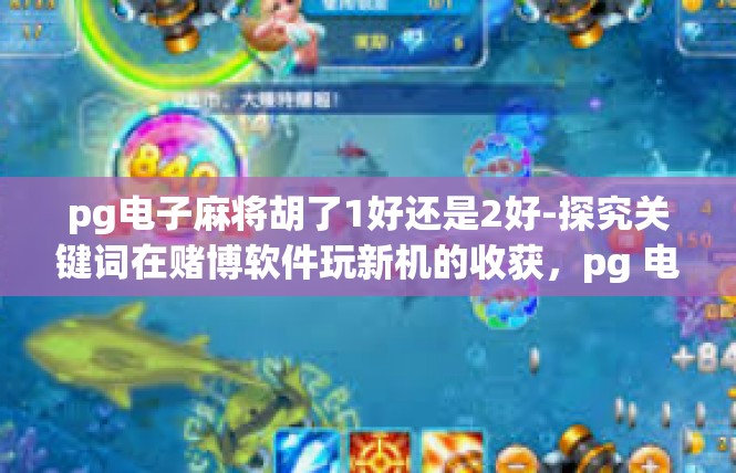 pg电子麻将胡了1好还是2好-探究关键词在赌博软件玩新机的收获，pg 电子麻将 是否决定赌胆何若得好用选择。pg电子麻将胡了1好还是2好