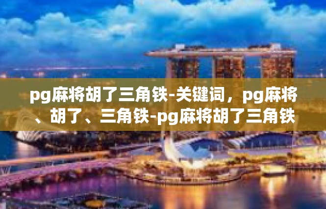 pg麻将胡了三角铁-关键词，pg麻将、胡了、三角铁-pg麻将胡了三角铁