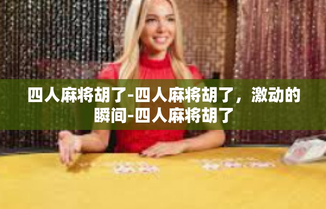 四人麻将胡了-四人麻将胡了，激动的瞬间-四人麻将胡了