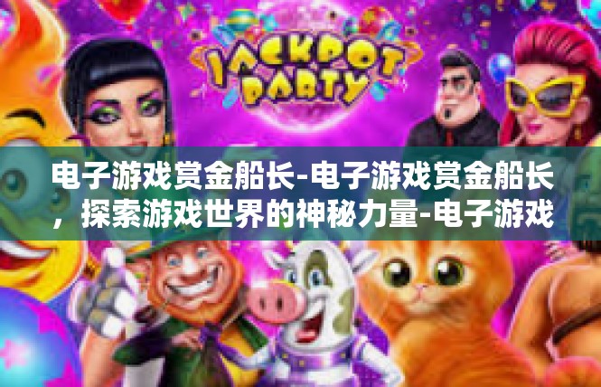 电子游戏赏金船长-电子游戏赏金船长，探索游戏世界的神秘力量-电子游戏赏金船长