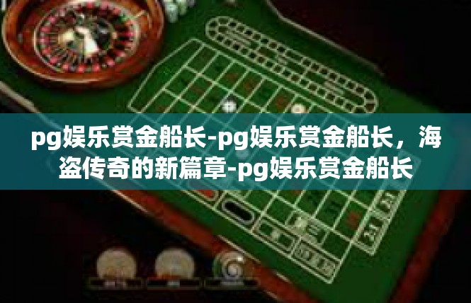 pg娱乐赏金船长-pg娱乐赏金船长，海盗传奇的新篇章-pg娱乐赏金船长