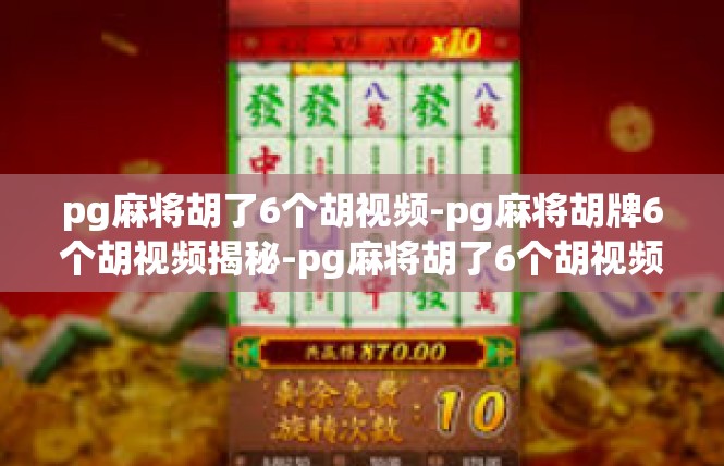 pg麻将胡了6个胡视频-pg麻将胡牌6个胡视频揭秘-pg麻将胡了6个胡视频