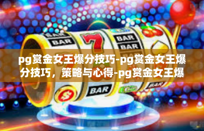 pg赏金女王爆分技巧-pg赏金女王爆分技巧，策略与心得-pg赏金女王爆分技巧