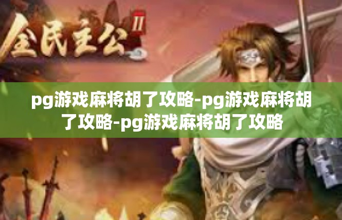 pg游戏麻将胡了攻略-pg游戏麻将胡了攻略-pg游戏麻将胡了攻略