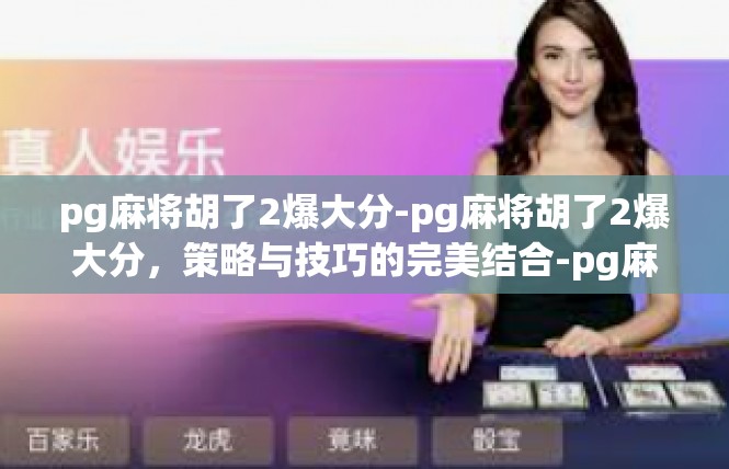 pg麻将胡了2爆大分-pg麻将胡了2爆大分，策略与技巧的完美结合-pg麻将胡了2爆大分