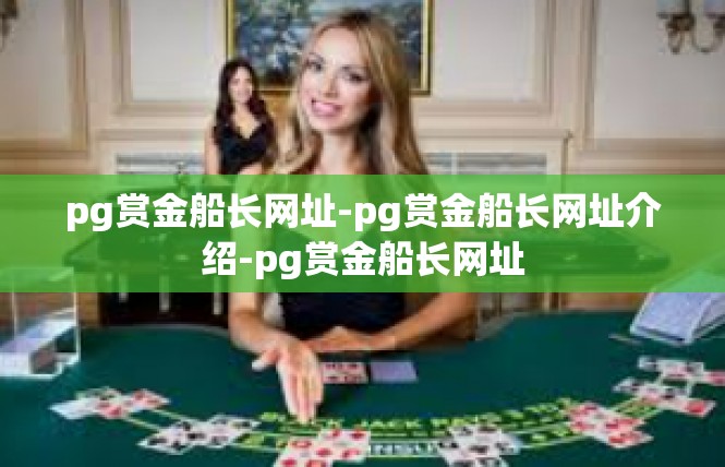 pg赏金船长网址-pg赏金船长网址介绍-pg赏金船长网址