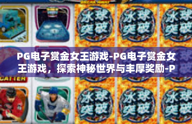 PG电子赏金女王游戏-PG电子赏金女王游戏，探索神秘世界与丰厚奖励-PG电子赏金女王游戏