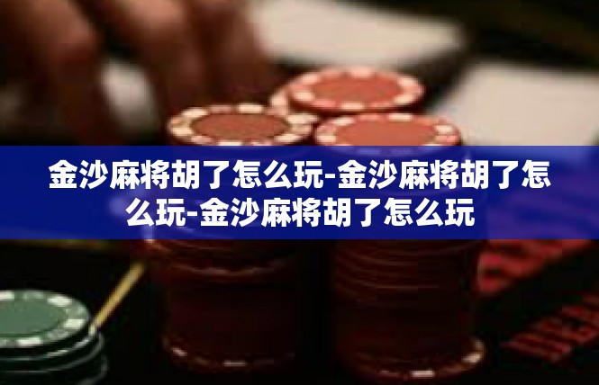 金沙麻将胡了怎么玩-金沙麻将胡了怎么玩-金沙麻将胡了怎么玩