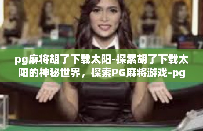 pg麻将胡了下载太阳-探索胡了下载太阳的神秘世界，探索PG麻将游戏-pg麻将胡了下载太阳