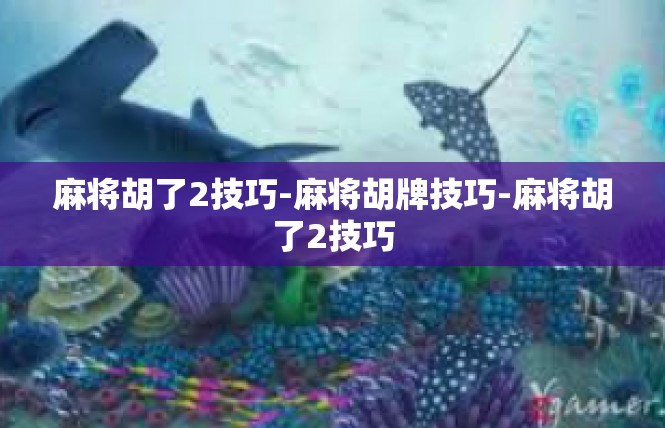 麻将胡了2技巧-麻将胡牌技巧-麻将胡了2技巧
