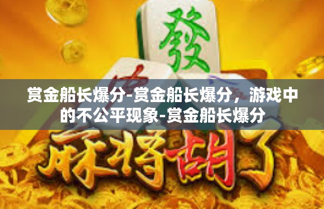 赏金船长爆分-赏金船长爆分，游戏中的不公平现象-赏金船长爆分