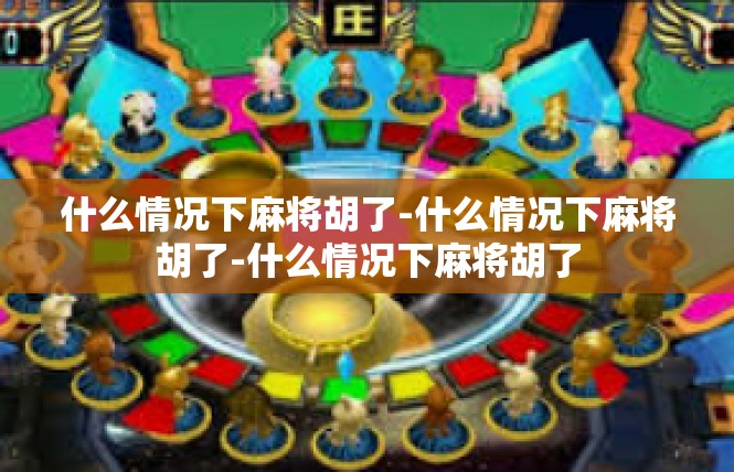什么情况下麻将胡了-什么情况下麻将胡了-什么情况下麻将胡了