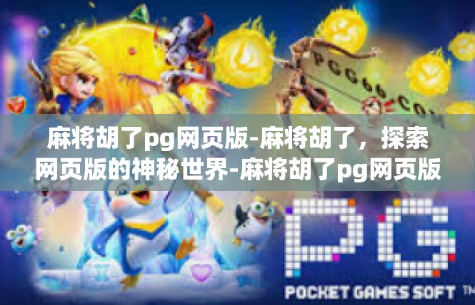 麻将胡了pg网页版-麻将胡了，探索网页版的神秘世界-麻将胡了pg网页版