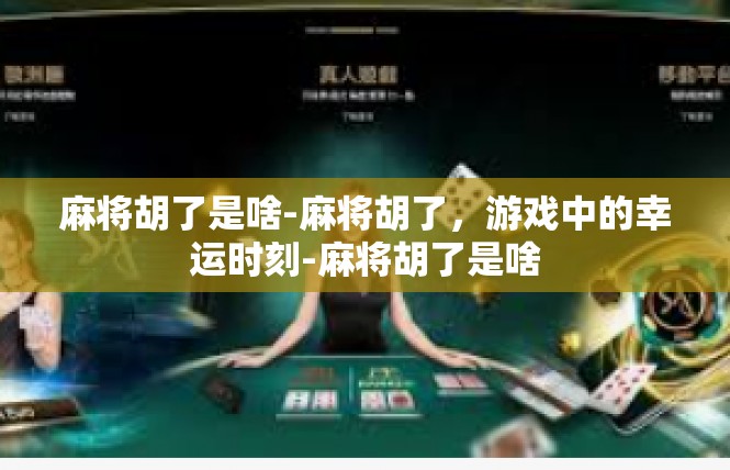 麻将胡了是啥-麻将胡了，游戏中的幸运时刻-麻将胡了是啥
