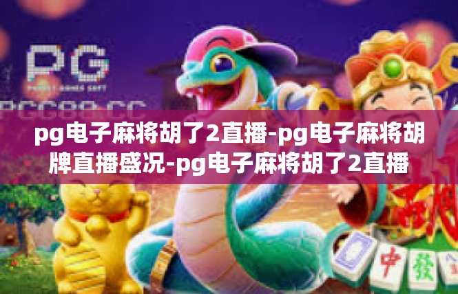 pg电子麻将胡了2直播-pg电子麻将胡牌直播盛况-pg电子麻将胡了2直播