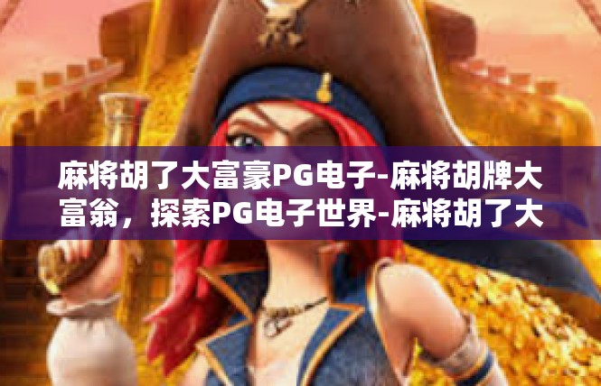 麻将胡了大富豪PG电子-麻将胡牌大富翁，探索PG电子世界-麻将胡了大富豪PG电子
