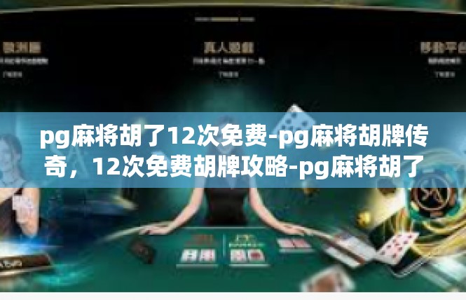 pg麻将胡了12次免费-pg麻将胡牌传奇，12次免费胡牌攻略-pg麻将胡了12次免费