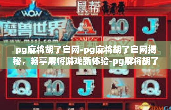 pg麻将胡了官网-pg麻将胡了官网揭秘，畅享麻将游戏新体验-pg麻将胡了官网