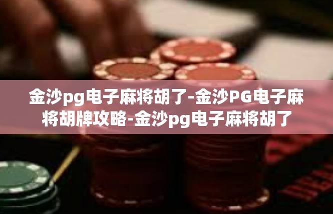 金沙pg电子麻将胡了-金沙PG电子麻将胡牌攻略-金沙pg电子麻将胡了