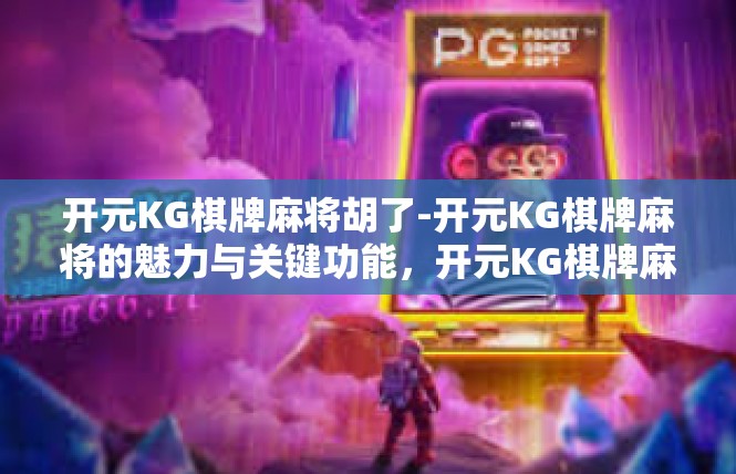 开元KG棋牌麻将胡了-开元KG棋牌麻将的魅力与关键功能，开元KG棋牌麻将胡了