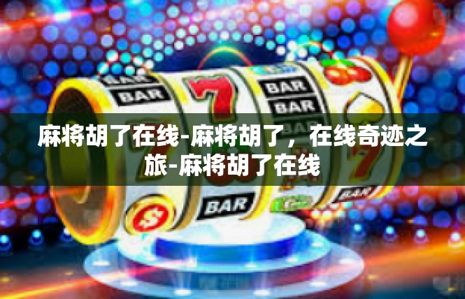 麻将胡了在线-麻将胡了，在线奇迹之旅-麻将胡了在线
