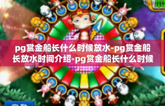 pg赏金船长什么时候放水-pg赏金船长放水时间介绍-pg赏金船长什么时候放水