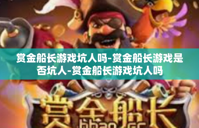 赏金船长游戏坑人吗-赏金船长游戏是否坑人-赏金船长游戏坑人吗