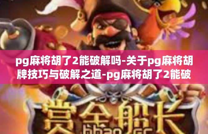 pg麻将胡了2能破解吗-关于pg麻将胡牌技巧与破解之道-pg麻将胡了2能破解吗