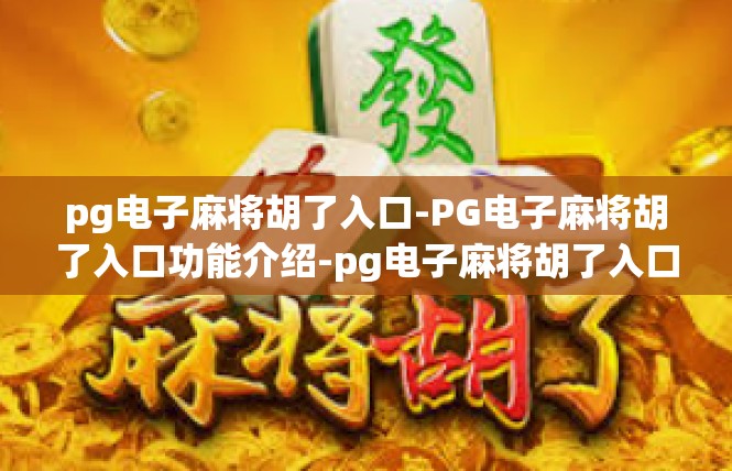 pg电子麻将胡了入口-PG电子麻将胡了入口功能介绍-pg电子麻将胡了入口