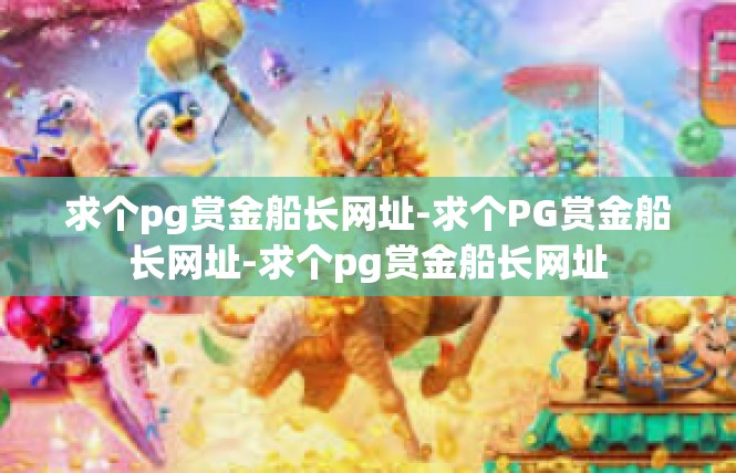 求个pg赏金船长网址-求个PG赏金船长网址-求个pg赏金船长网址