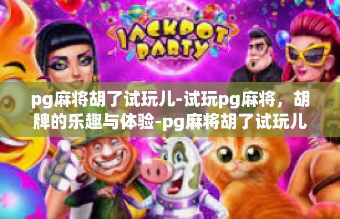 pg麻将胡了试玩儿-试玩pg麻将，胡牌的乐趣与体验-pg麻将胡了试玩儿