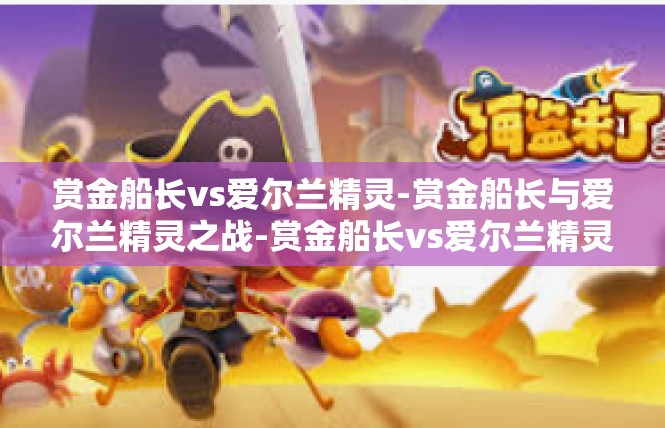 赏金船长vs爱尔兰精灵-赏金船长与爱尔兰精灵之战-赏金船长vs爱尔兰精灵